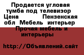 Продается угловая тумба под телевизор › Цена ­ 3 000 - Пензенская обл. Мебель, интерьер » Прочая мебель и интерьеры   